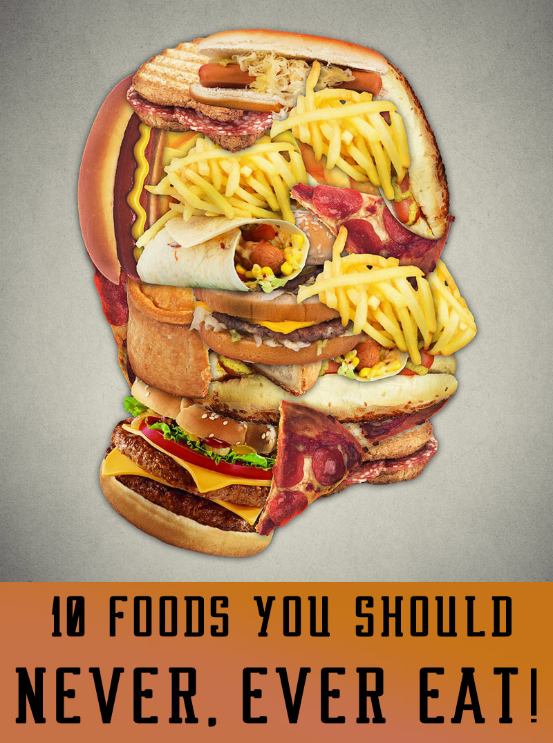 10 Foods You Should Never, Ever Eat