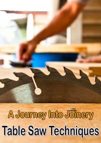 Table Saw Techniques - A Journey Into Joinery